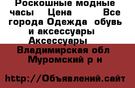 Роскошные модные часы  › Цена ­ 160 - Все города Одежда, обувь и аксессуары » Аксессуары   . Владимирская обл.,Муромский р-н